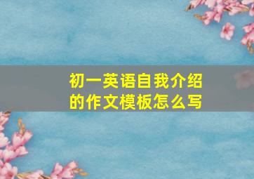 初一英语自我介绍的作文模板怎么写