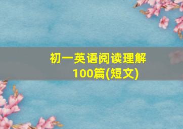 初一英语阅读理解100篇(短文)