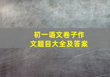 初一语文卷子作文题目大全及答案