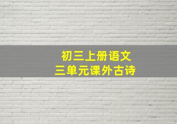 初三上册语文三单元课外古诗