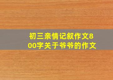 初三亲情记叙作文800字关于爷爷的作文