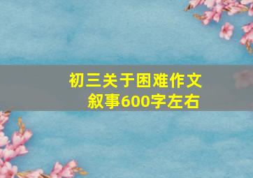 初三关于困难作文叙事600字左右