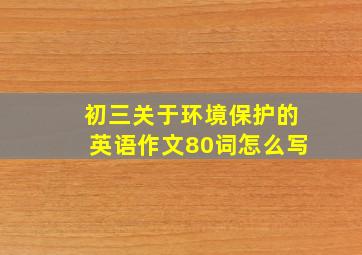 初三关于环境保护的英语作文80词怎么写