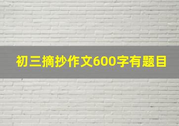 初三摘抄作文600字有题目