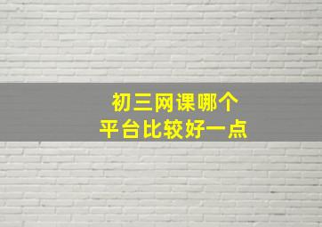 初三网课哪个平台比较好一点