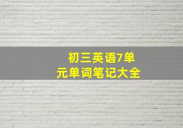 初三英语7单元单词笔记大全