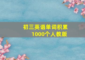 初三英语单词积累1000个人教版