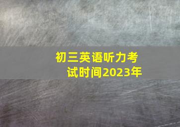 初三英语听力考试时间2023年