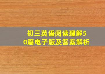 初三英语阅读理解50篇电子版及答案解析