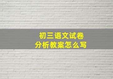 初三语文试卷分析教案怎么写