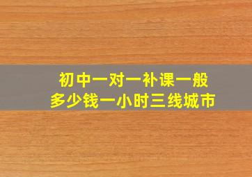 初中一对一补课一般多少钱一小时三线城市