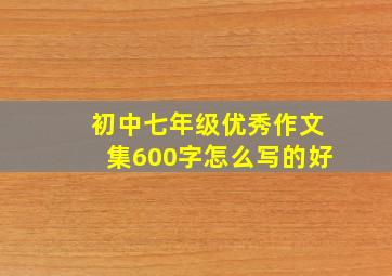 初中七年级优秀作文集600字怎么写的好