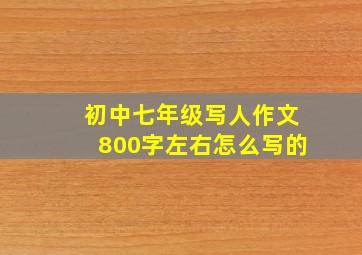 初中七年级写人作文800字左右怎么写的