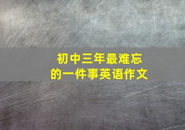 初中三年最难忘的一件事英语作文