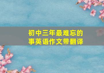 初中三年最难忘的事英语作文带翻译