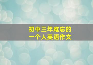 初中三年难忘的一个人英语作文