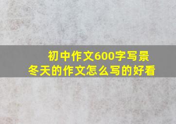 初中作文600字写景冬天的作文怎么写的好看