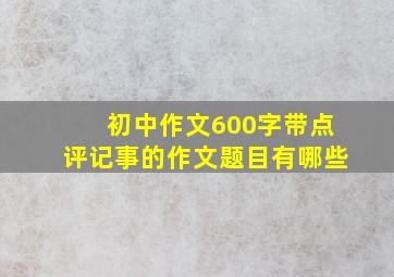 初中作文600字带点评记事的作文题目有哪些