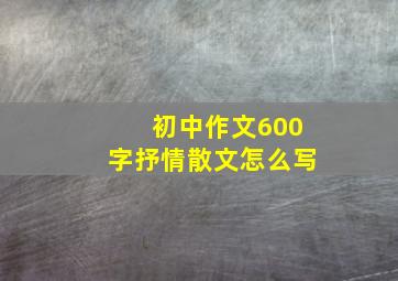 初中作文600字抒情散文怎么写