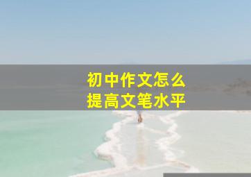 初中作文怎么提高文笔水平