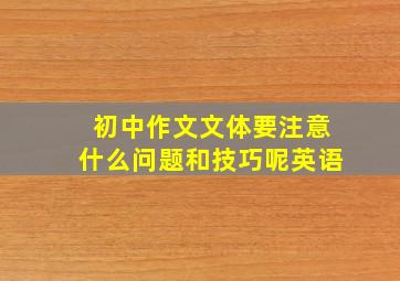 初中作文文体要注意什么问题和技巧呢英语