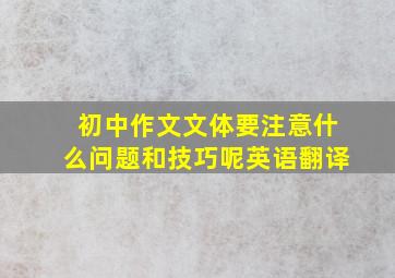 初中作文文体要注意什么问题和技巧呢英语翻译