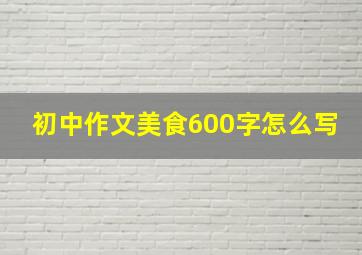 初中作文美食600字怎么写