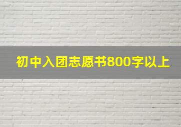 初中入团志愿书800字以上