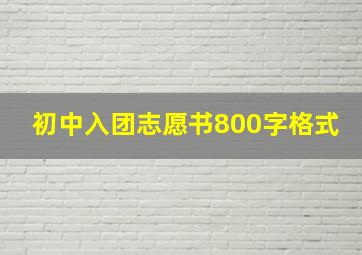 初中入团志愿书800字格式