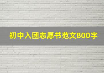 初中入团志愿书范文800字