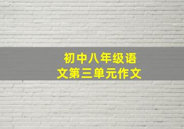 初中八年级语文第三单元作文