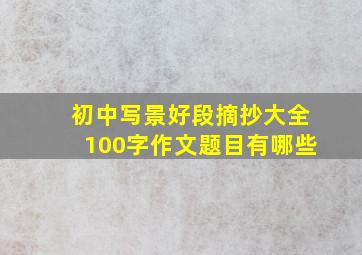 初中写景好段摘抄大全100字作文题目有哪些