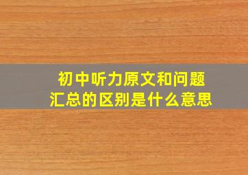 初中听力原文和问题汇总的区别是什么意思