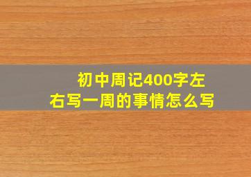 初中周记400字左右写一周的事情怎么写