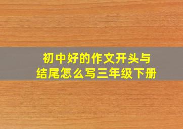 初中好的作文开头与结尾怎么写三年级下册