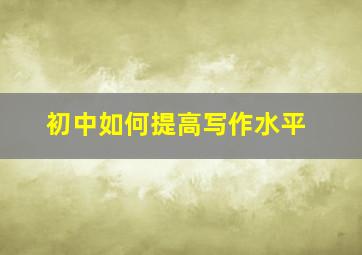 初中如何提高写作水平