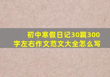 初中寒假日记30篇300字左右作文范文大全怎么写