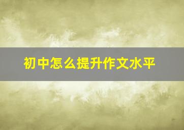 初中怎么提升作文水平