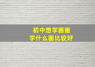 初中想学画画学什么画比较好