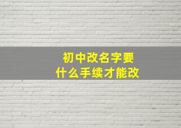 初中改名字要什么手续才能改