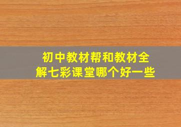 初中教材帮和教材全解七彩课堂哪个好一些