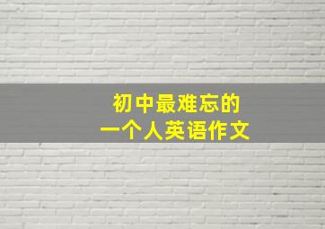 初中最难忘的一个人英语作文