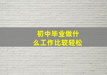 初中毕业做什么工作比较轻松