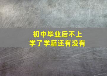 初中毕业后不上学了学籍还有没有