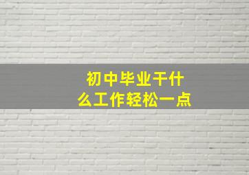 初中毕业干什么工作轻松一点