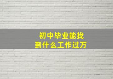 初中毕业能找到什么工作过万