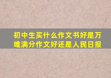 初中生买什么作文书好是万唯满分作文好还是人民日报