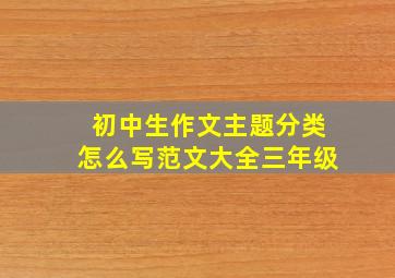 初中生作文主题分类怎么写范文大全三年级