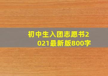 初中生入团志愿书2021最新版800字