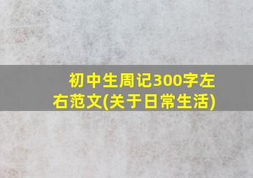 初中生周记300字左右范文(关于日常生活)